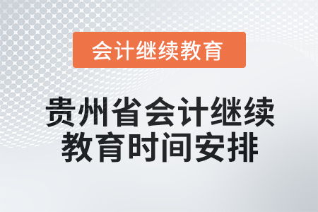 2025年貴州省會(huì)計(jì)專業(yè)人員繼續(xù)教育時(shí)間安排 2025年貴州省會(huì)計(jì)專業(yè)人員繼續(xù)教育時(shí)間安排