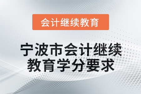 2025年寧波市會計專業(yè)人員繼續(xù)教育學分要求 2025年寧波市會計專業(yè)人員繼續(xù)教育學分要求