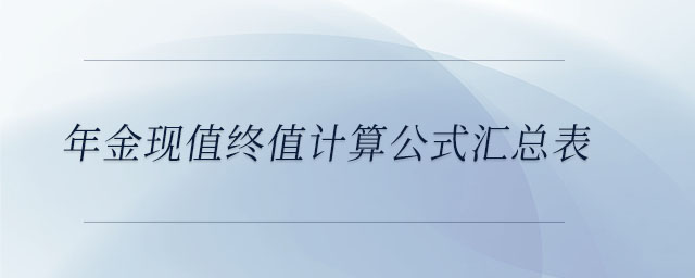 年金現(xiàn)值終值計算公式匯總表 年金現(xiàn)值終值計算公式匯總表