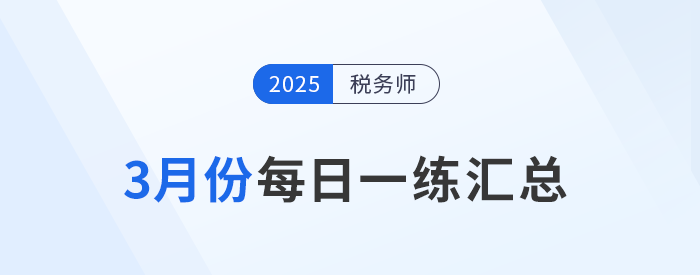 2025年3月份稅務(wù)師每日一練匯總