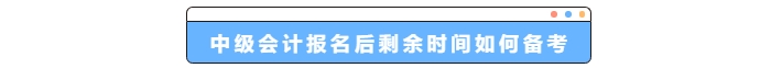 中級(jí)會(huì)計(jì)報(bào)名后剩余時(shí)間如何備考