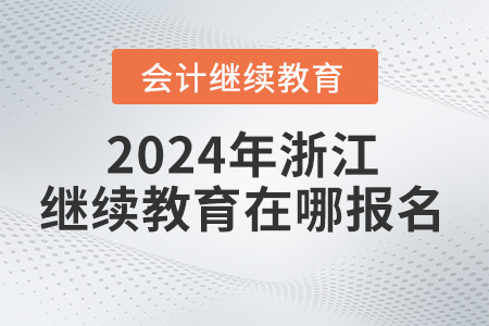 2024年浙江省會計繼續(xù)教育在哪報名學習？