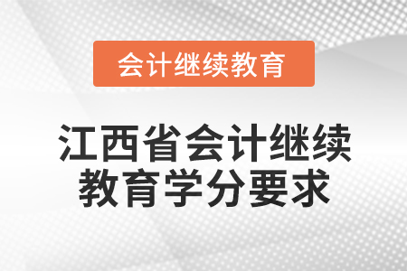 2025年江西省會(huì)計(jì)繼續(xù)教育學(xué)分要求 2025年江西省會(huì)計(jì)繼續(xù)教育學(xué)分要求