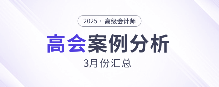 2025年高級(jí)會(huì)計(jì)師考試3月份案例分析匯總