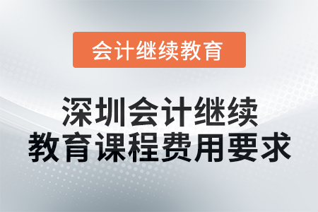2024年度深圳會(huì)計(jì)繼續(xù)教育課程費(fèi)用要求 2024年度深圳會(huì)計(jì)繼續(xù)教育課程費(fèi)用要求