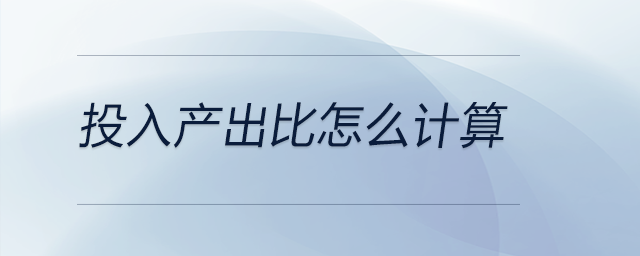 投入產(chǎn)出比怎么計(jì)算