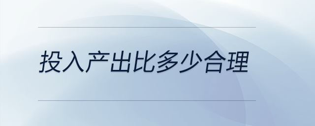 投入產(chǎn)出比多少合理
