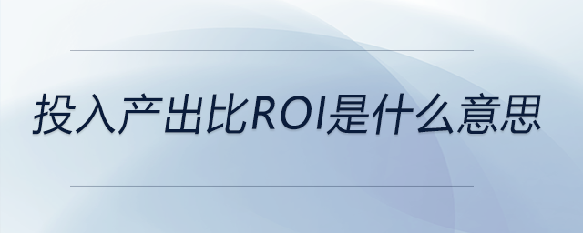 投入產(chǎn)出比ROI是什么意思