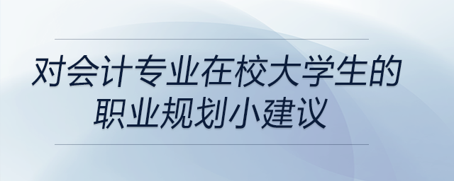 會(huì)計(jì)專業(yè)的在校大學(xué)生的職業(yè)規(guī)劃小建議