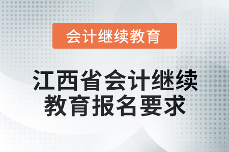 2025年江西省會(huì)計(jì)人員繼續(xù)教育報(bào)名要求 2025年江西省會(huì)計(jì)人員繼續(xù)教育報(bào)名要求