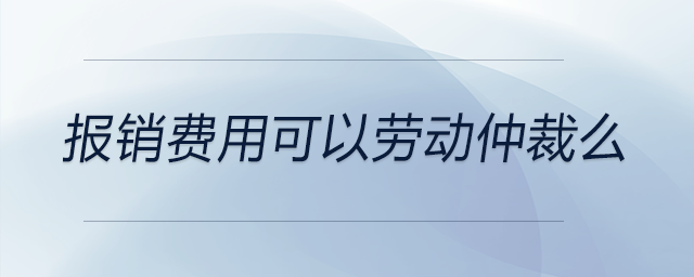 報銷費用可以勞動仲裁么