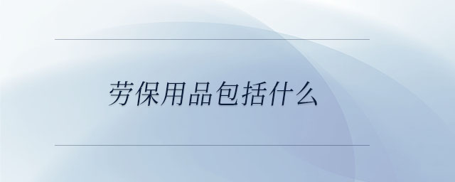勞保用品包括什么 勞保用品包括什么