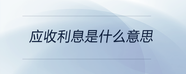 應(yīng)收利息是什么意思 應(yīng)收利息是什么意思