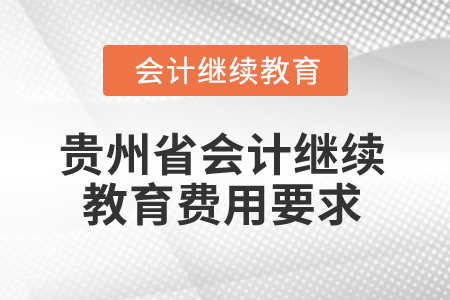 2025年貴州省會計(jì)繼續(xù)教育費(fèi)用要求 2025年貴州省會計(jì)繼續(xù)教育費(fèi)用要求