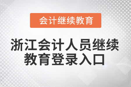 2024年浙江會計人員繼續(xù)教育登錄入口 2024年浙江會計人員繼續(xù)教育登錄入口