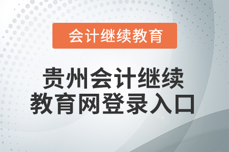 2025年貴州會(huì)計(jì)繼續(xù)教育網(wǎng)登錄入口 2025年貴州會(huì)計(jì)繼續(xù)教育網(wǎng)登錄入口