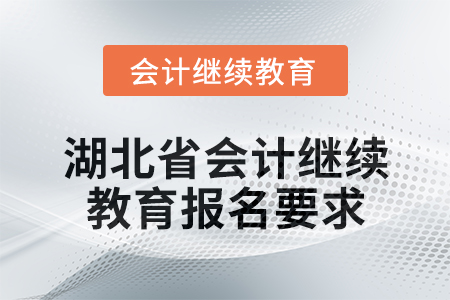 2025年湖北省會(huì)計(jì)專業(yè)人員繼續(xù)教育報(bào)名要求 2025年湖北省會(huì)計(jì)專業(yè)人員繼續(xù)教育報(bào)名要求