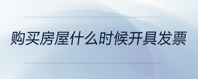 購買房屋什么時(shí)候開具發(fā)票