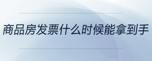 商品房發(fā)票什么時候能拿到手 商品房發(fā)票什么時候能拿到手