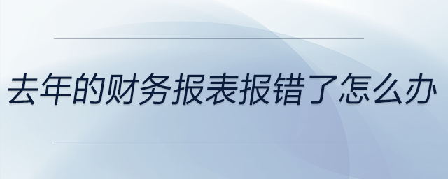 去年的財(cái)務(wù)報(bào)表報(bào)錯(cuò)了怎么辦