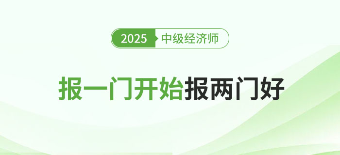 2025年中級經(jīng)濟師考試報一門科目還是一起報兩科好？