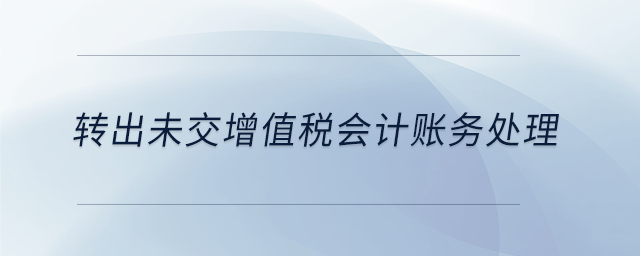 轉出未交增值稅會計賬務處理 轉出未交增值稅會計賬務處理