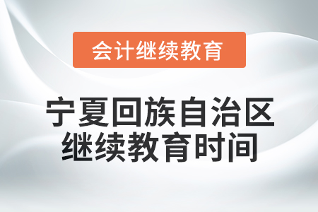 2025年寧夏回族自治區(qū)會(huì)計(jì)專業(yè)人員繼續(xù)教育時(shí)間安排 2025年寧夏回族自治區(qū)會(huì)計(jì)專業(yè)人員繼續(xù)教育時(shí)間安排