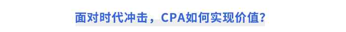 面對(duì)時(shí)代沖擊，CPA如何實(shí)現(xiàn)價(jià)值？