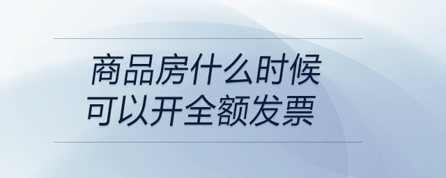 商品房什么時(shí)候可以開(kāi)全額發(fā)票