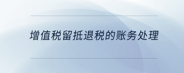 增值稅留抵退稅的賬務(wù)處理