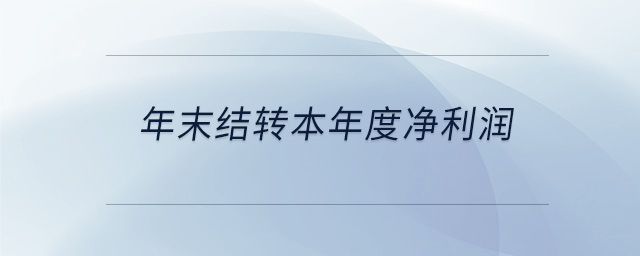 年末結(jié)轉(zhuǎn)本年度凈利潤(rùn) 年末結(jié)轉(zhuǎn)本年度凈利潤(rùn)