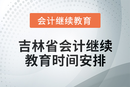 2025年吉林省會(huì)計(jì)網(wǎng)絡(luò)繼續(xù)教育時(shí)間安排 2025年吉林省會(huì)計(jì)網(wǎng)絡(luò)繼續(xù)教育時(shí)間安排