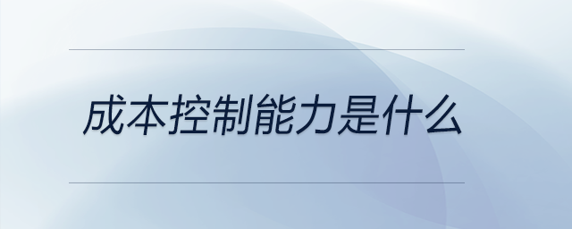 成本控制能力是什么 成本控制能力是什么