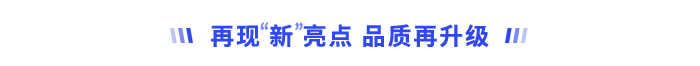 再現(xiàn)“新”亮點(diǎn)，品質(zhì)再升級
