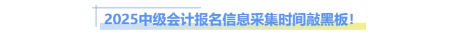 2025中級(jí)會(huì)計(jì)報(bào)名信息采集時(shí)間敲黑板！