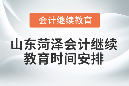 2024年山東菏澤會(huì)計(jì)繼續(xù)教育時(shí)間安排 2024年山東菏澤會(huì)計(jì)繼續(xù)教育時(shí)間安排