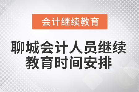 2024年山東聊城會(huì)計(jì)人員繼續(xù)教育時(shí)間安排 2024年山東聊城會(huì)計(jì)人員繼續(xù)教育時(shí)間安排