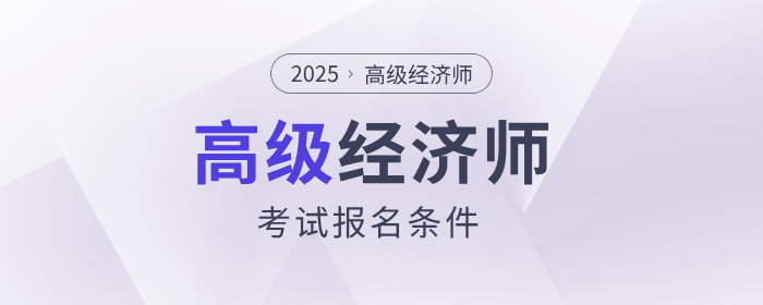2025年高級(jí)經(jīng)濟(jì)師考試報(bào)名條件是什么？
