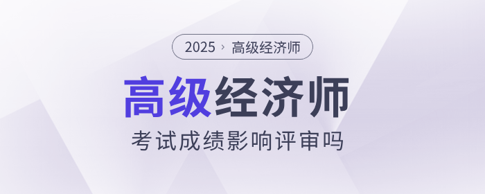 高級經(jīng)濟師考試成績影響評審嗎？