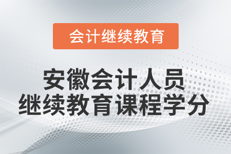 2024年安徽省會(huì)計(jì)人員繼續(xù)教育課程學(xué)分 2024年安徽省會(huì)計(jì)人員繼續(xù)教育課程學(xué)分