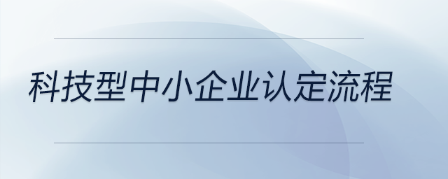 科技型中小企業(yè)認(rèn)定流程 科技型中小企業(yè)認(rèn)定流程