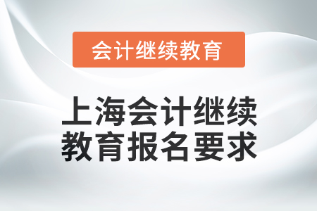2024年上海會計人員繼續(xù)教育報名要求
