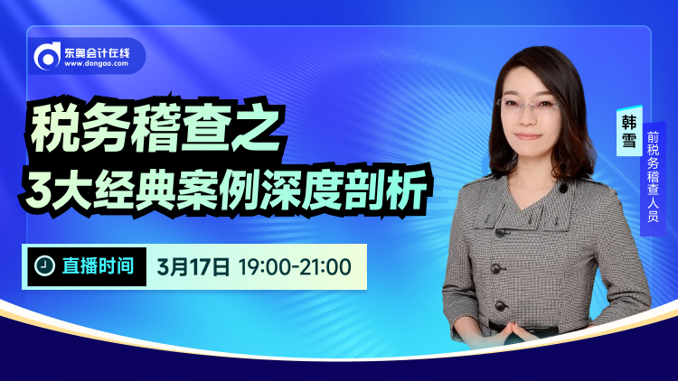 3月17日直播:稅務(wù)稽查之3大經(jīng)典案例深度剖析 3月17日直播:稅務(wù)稽查之3大經(jīng)典案例深度剖析