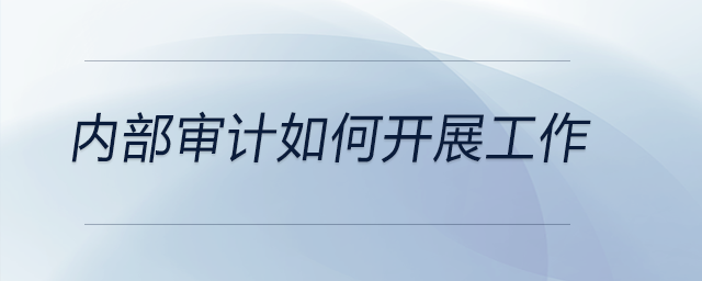 內(nèi)部審計(jì)如何開展工作