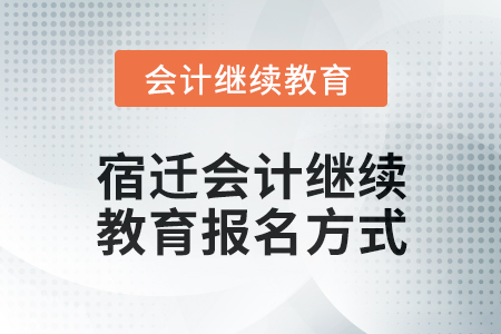 2024年宿遷會計繼續(xù)教育報名方式 2024年宿遷會計繼續(xù)教育報名方式