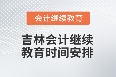 2025年吉林會(huì)計(jì)繼續(xù)教育時(shí)間安排 2025年吉林會(huì)計(jì)繼續(xù)教育時(shí)間安排