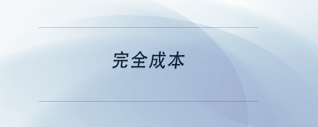 中級(jí)會(huì)計(jì)完全成本 中級(jí)會(huì)計(jì)完全成本