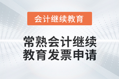 2024年常熟會計(jì)人員繼續(xù)教育發(fā)票申請流程 2024年常熟會計(jì)人員繼續(xù)教育發(fā)票申請流程