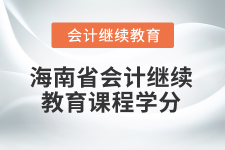 2024年海南省會(huì)計(jì)人員繼續(xù)教育課程學(xué)分