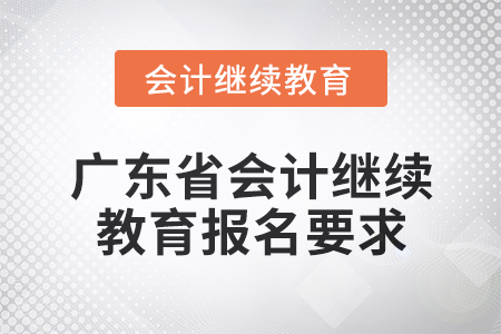 2024年廣東省會計網(wǎng)絡(luò)繼續(xù)教育報名要求 2024年廣東省會計網(wǎng)絡(luò)繼續(xù)教育報名要求